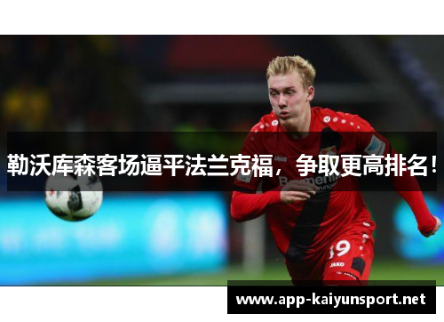勒沃库森客场逼平法兰克福，争取更高排名！