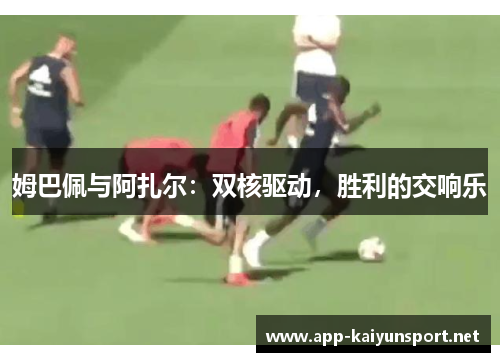 姆巴佩与阿扎尔：双核驱动，胜利的交响乐