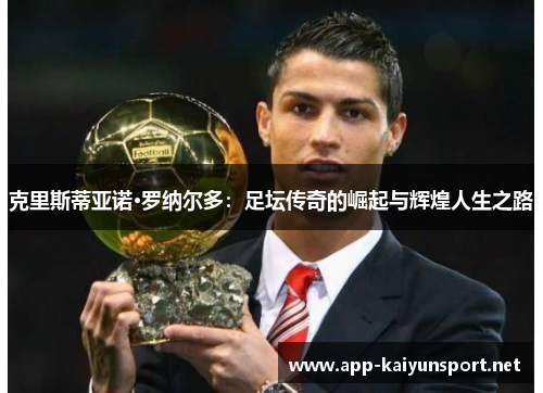 克里斯蒂亚诺·罗纳尔多：足坛传奇的崛起与辉煌人生之路