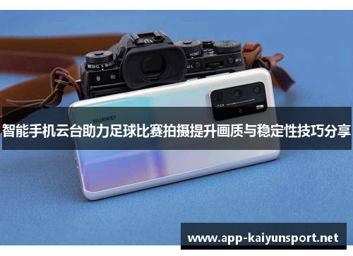 智能手机云台助力足球比赛拍摄提升画质与稳定性技巧分享