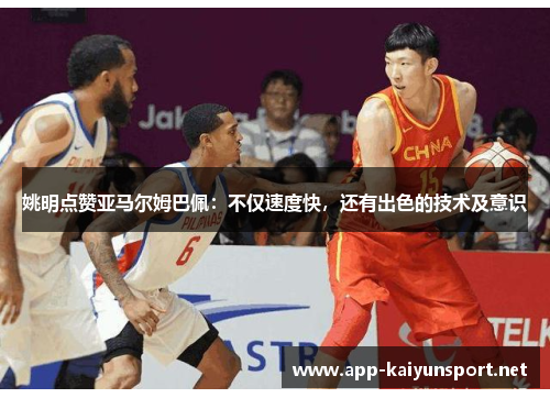 姚明点赞亚马尔姆巴佩：不仅速度快，还有出色的技术及意识