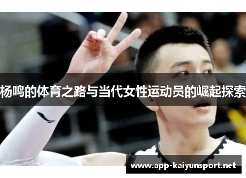 杨鸣的体育之路与当代女性运动员的崛起探索