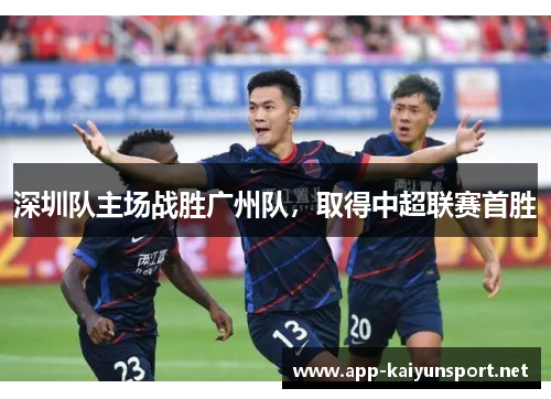 深圳队主场战胜广州队，取得中超联赛首胜