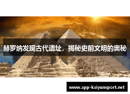 赫罗纳发现古代遗址，揭秘史前文明的奥秘