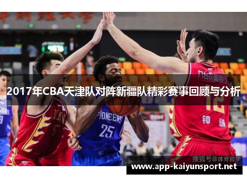 2017年CBA天津队对阵新疆队精彩赛事回顾与分析